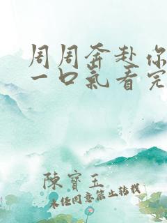 周周奔赴你短剧一口气看完
