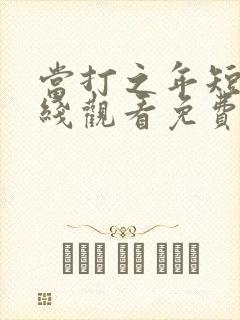 当打之年短剧在线观看免费全集