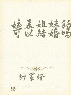 姨表姐妹的孩子可以结婚吗