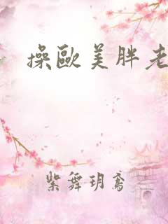 操欧美胖老太太 操欧美胖老太太