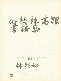 av丝袜高跟秘书诱惑