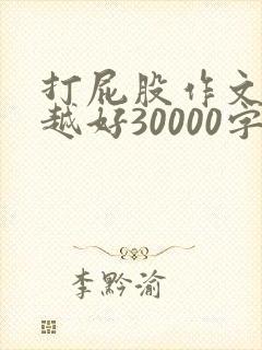 打屁股作文越狠越好30000字怎么写呀 打屁股作文越狠越好30000字怎么写呀