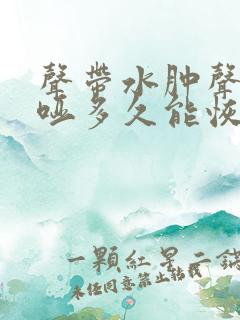 声带水肿声音嘶哑多久能恢复