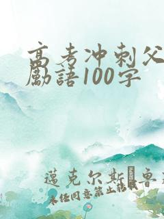 高考冲刺父母鼓励语100字 高考冲刺父母鼓励语100字