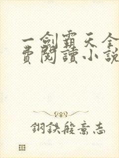 一剑霸天全文免费阅读小说无弹窗 一剑霸天全文免费阅读小说无弹窗