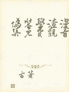 伪装学渣漫画全集免费观看下拉式 伪装学渣漫画全集免费观看下拉式