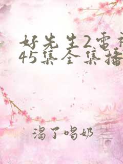 好先生2电视剧45集全集播放 好先生2电视剧45集全集播放