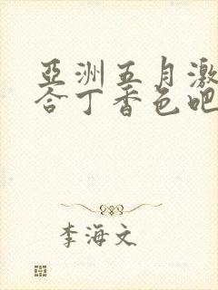 亚洲五月激情综合丁香色吧