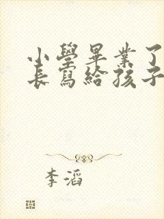 小学毕业了,家长写给孩子的一封信