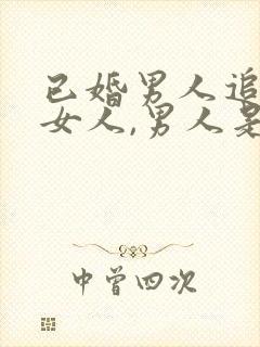 已婚男人追已婚女人,男人是真心的吗 已婚男人追已婚女人,男人是真心的吗