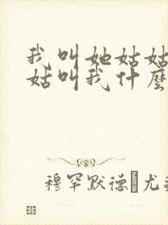 我叫她姑姑,姑姑叫我什么