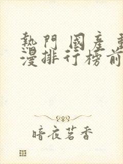 热门 国产 动漫排行榜前十名
