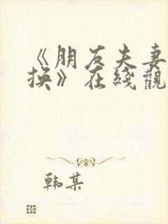 《朋友夫妻:交换》在线观看 《朋友夫妻:交换》在线观看