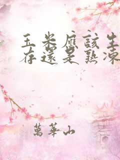 玉米应该生冻保存还是熟冻