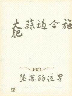 大蒜适合施什么肥