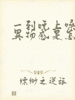 一到晚上嗓子有异物感是怎么回事儿
