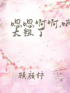 嗯嗯啊啊,哦哦太粗了