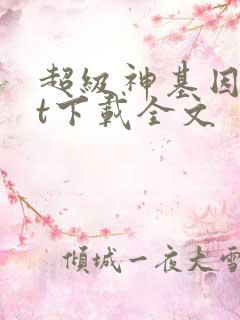超级神基因txt下载全文
