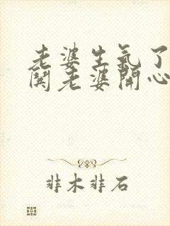 老婆生气了怎么哄老婆开心