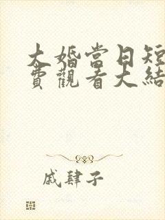 大婚当日短剧免费观看大结局 大婚当日短剧免费观看大结局