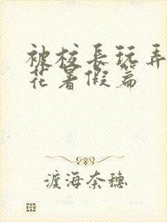 被校长玩弄的校花暑假篇
