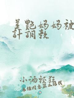 美艳妈妈被人设计调教