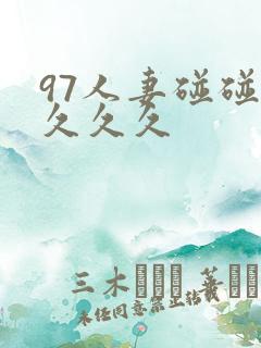 97人妻碰碰碰久久久 97人妻碰碰碰久久久