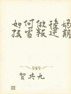 如何做后妈当小孩处叛逆期