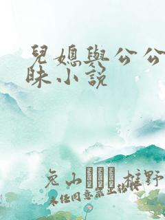儿媳与公公的暧昧小说 儿媳与公公的暧昧小说