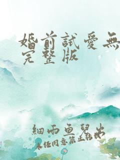 婚前试爱无删减完整版 婚前试爱无删减完整版