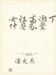 女性高潮下面是什么感觉