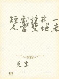 短剧让我一个凡人当圣地老祖全集