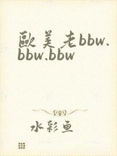 欧美老bbw.bbw.bbw 欧美老bbw.bbw.bbw