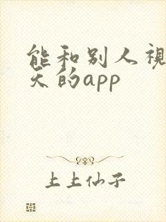 能和别人视频聊天的app