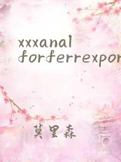 xxxanalforferrexporentubesexvideo
