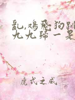 乱,鸡飞狗跳,九九归一是什么生肖