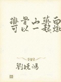 排骨山药白萝卜可以一起炖吗