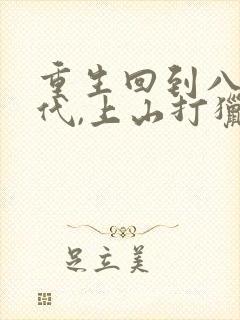 重生回到八十年代,上山打猎 重生回到八十年代,上山打猎
