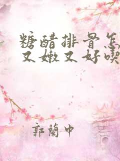 糖醋排骨怎么烧又嫩又好吃 糖醋排骨怎么烧又嫩又好吃