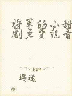 将军的小甜妻短剧免费观看 将军的小甜妻短剧免费观看