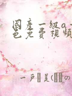 国产一级a一级色免费视频