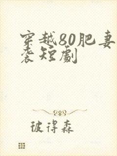 穿越80肥妻逆袭短剧