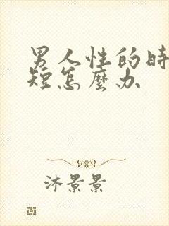 男人性的时间很短怎么办