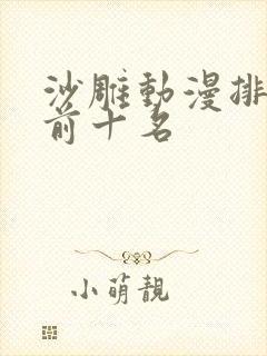 沙雕动漫排行榜前十名 沙雕动漫排行榜前十名
