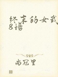 终末的女武神第8场