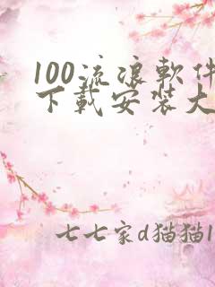 100流浪软件下载安装大全 100流浪软件下载安装大全