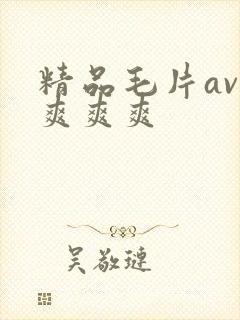 精品毛片av爽爽爽爽 精品毛片av爽爽爽爽