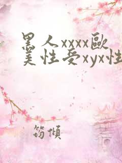 黑人xxxx欧美性受xyx性爽 黑人xxxx欧美性受xyx性爽