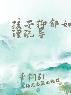 孩子抑郁如何心理疏导