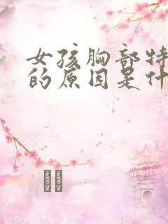 女孩胸部特别大的原因是什么